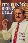 It’s Funny Being Ugly by Ugly Dave Gray