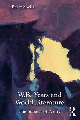 W.B. Yeats and World Literature: The Subject of Poetry