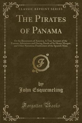 The Pirates of Panama: Or the Buccaneers of America; A True Account of the Famous Adventures and Daring Deeds of Sir Henry Morgan and Other Notorious Freebooters of the Spanish Main (Classic Reprint)