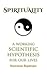 Spirituality: A Working Scientific Hypothesis For Our Lives