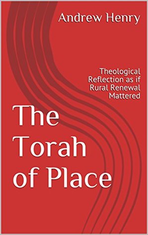 The Torah of Place: Theological Reflection as if Rural Renewal Mattered (Kindle Edition)