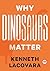 Why Dinosaurs Matter by Kenneth Lacovara