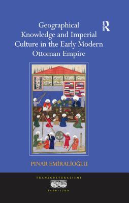 Geographical Knowledge and Imperial Culture in the Early Modern Ottoman Empire (ebook)