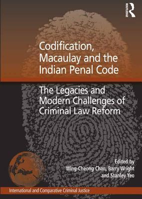 Codification, Macaulay and the Indian Penal Code: The Legacies and Modern Challenges of Criminal Law Reform