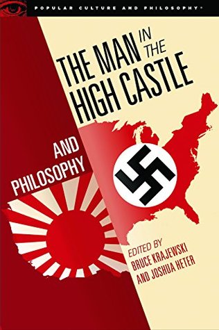 The Man in the High Castle and Philosophy: Subversive Reports from Another Reality (Popular Culture and Philosophy Book 111)