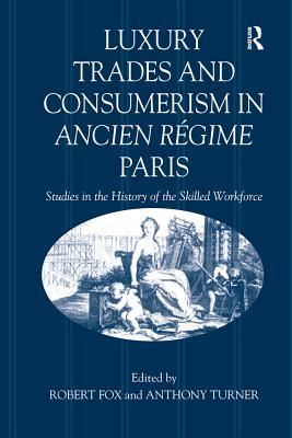 Luxury Trades and Consumerism in Ancien R�gime Paris: Studies in the History of the Skilled Workforce