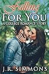 Falling For You (A College Romance Story) by J.R. Simmons Falling For You (A College Romance Story) by J.R. Simmons