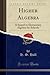 Higher Algebra (Classic Reprint): A Sequel to Elementary Algebra for Schools