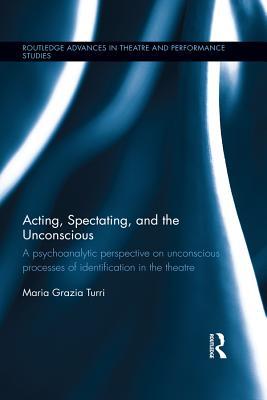 Acting, Spectating and the Subconscious: A psychoanalytic perspective on unconscious mechanisms of identification in spectating and acting in the ... Advances in Theatre & Performance Studies)