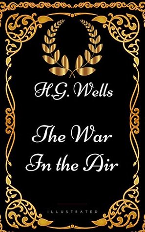 The War in the Air: By H. G. Wells - Illustrated