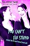 You Can't Fix Stupid: Psychic Tips to Idiot-Proof Your Life