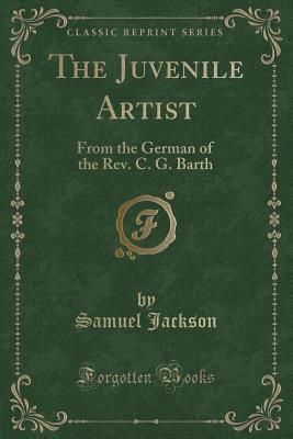 The Juvenile Artist: From the German of the Rev. C. G. Barth