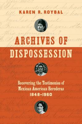 Archives of Dispossession: Recovering the Testimonios of Mexican American Herederas, 1848–1960 (Gender and American Culture)