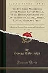 The Five Great Monarchies of the Ancient Eastern World, or the History, Geography, and Antiquities of Chaldaea, Assyria, Babylon, Media, and Persia, ... Ancient and Modern Sources (Classic Reprint)