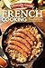 Ultimate Guide to French Cooking: Over 25 of the Most Traditional French Food Recipes to Impress