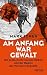 Am Anfang war Gewalt: Die deutsche Revolution 1918/19 und der Beginn der Weimarer Republik (German Edition)