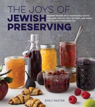 The Joys of Jewish Preserving: Modern Recipes with Traditional Roots, for Jams, Pickles, Fruit Butters, and More--for Holidays and Every Day