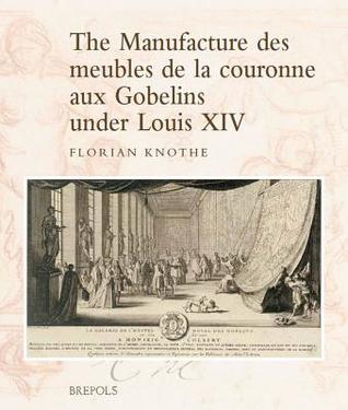 The Manufacture des meubles de la couronne aux Gobelins under Louis XIV: A Social, Political and Cultural History