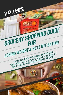 Grocery Shopping Guide for Losing Weight & Healthy Eating: How to Shop for Healthy Foods the Right Way & Save Money Doing It. Plus Our 25 Favorite Points Recipes