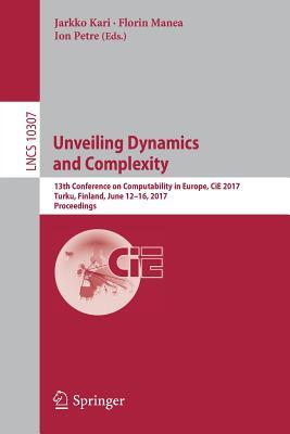 Unveiling Dynamics and Complexity: 13th Conference on Computability in Europe, CiE 2017, Turku, Finland, June 12-16, 2017, Proceedings (Theoretical Computer Science and General Issues)