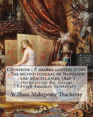 Catherine ; A shabby genteel story ; The second funeral of Napoleon ; and Miscellanies, 1840-1 By: William Makepeace Thackeray and George Saintsbury ... ( 23 October 1845 – 28 January 1933)