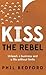 KISS The Rebel: Unleash A Business And A Life Without Limits