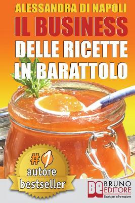 Il Business Delle Ricette In Barattolo: Tecniche di Produzione, Attrezzature e Canali di Vendita Per Realizzare Il Tuo Laboratorio. (Italian Edition)