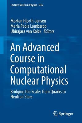 An Advanced Course in Computational Nuclear Physics: Bridging the Scales from Quarks to Neutron Stars (Lecture Notes in Physics, 936)