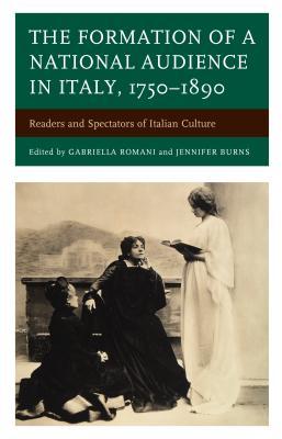 The Formation of a National Audience in Italy, 1750–1890: Readers and Spectators of Italian Culture (Fairleigh Dickinson University Press Series in Italian Studies)