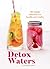 Detox Waters: 80 Simple Infusions for Health and Vitality
