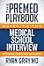 The Premed Playbook Guide to the Medical School Interview: Be Prepared, Perform Well, Get Accepted