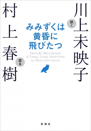みみずくは黄昏に飛びたつ [Mimizuku ha Tasogare ni Tobitatsu]  Haruki Murakami A Long, Long Interview