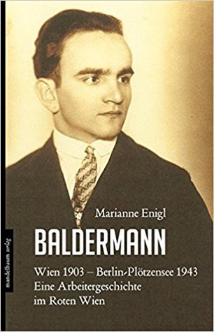 Baldermann: Wien 1903 - Berlin-Plötzensee 1943. Eine Arbeitergeschichte im Roten Wien