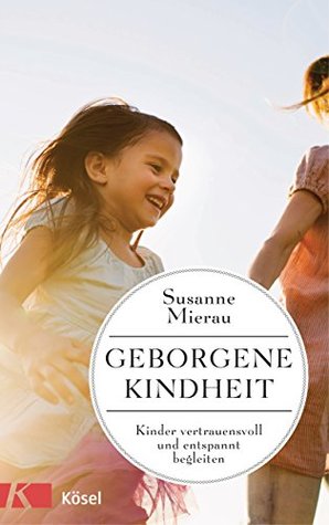 Geborgene Kindheit: Kinder vertrauensvoll und entspannt begleiten (German Edition)