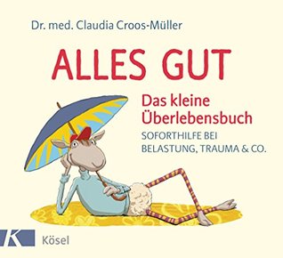 Alles gut - Das kleine Überlebensbuch: Soforthilfe bei Belastung, Trauma & Co. (Claudia Croos-Müller 6) (German Edition)