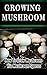 Growing Mushroom: How to Grow Mushroom via Mushroom Spores
