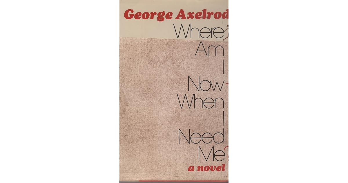 Where Am I Now When I Need Me By George Axelrod