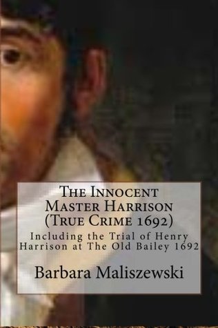 The Innocent Master Harrison (True Crime 1692): Including the Trial of Henry Harrison at The Old Bailey 1692