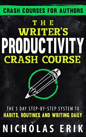 The Writer's Productivity Crash Course: The 5 Day Step-by-Step System to Habits, Routines & Writing Daily (Crash Courses for Authors Book 2)