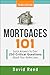 Mortgages 101: Quick Answers to Over 250 Critical Questions About Your Home Loan