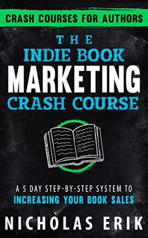 The Indie Book Marketing Crash Course: A 5 Day Step-by-Step System to Increasing Your Book Sales (Crash Courses for Authors 1)