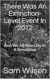 There Was An Extinction-Level Event In 2012: And We All Now Live In A Simulation (The Preservation Saga Book 1)