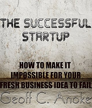 The Successful Startup: How To Make It Impossible For Your Fresh Business Idea To Fail (Kindle Edition)