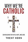 Why We're Catholic by Trent Horn