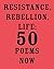 Resistance, Rebellion, Life: 50 Poems Now