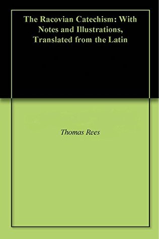 The Racovian Catechism: With Notes and Illustrations, Translated from the Latin (Kindle Edition)