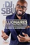 Billionaires Under Construction – The Mindset Of An Entrepreneur
