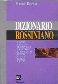 Dizionario rossiniano: Le opere, i cantanti, i personaggi, i librettisti, gli impresari, i teatri, gli amici, i parenti, le città (BUR. Dizionari) (Italian Edition)