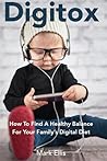 Digitox: How To Find A Healthy Balance For Your Family's Digital Diet Digitox: How To Find A Healthy Balance For Your Family's Digital Diet