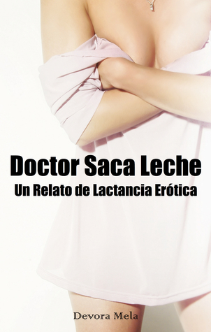 Doctor Saca Leche. Un Relato de Lactancia Erótica (ebook)